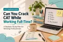 Can You Crack CAT While Working Full-Time? A Realistic Study Plan for Working Professionals